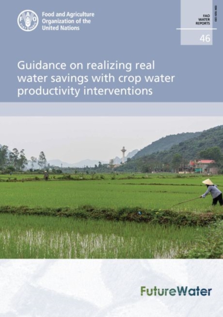 Guidance on realizing real water savings with crop water productivity interventions : an action framework for agriculture and food security, Paperback / softback Book
