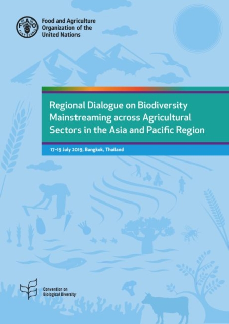 Regional dialogue on biodiversity mainstreaming across agricultural sectors in the Asia and Pacific region : 17-19 July 2019, Bangkok, Thailand, Paperback / softback Book