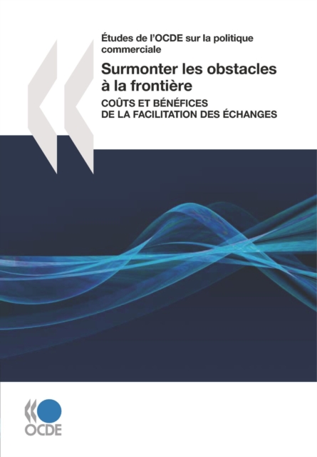 Etudes de l'OCDE sur la politique commerciale Surmonter les obstacles a la frontiere Couts et benefices de la facilitation des echanges, PDF eBook