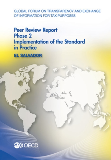 Global Forum on Transparency and Exchange of Information for Tax Purposes Peer Reviews: El Salvador 2016 Phase 2: Implementation of the Standard in Practice, PDF eBook