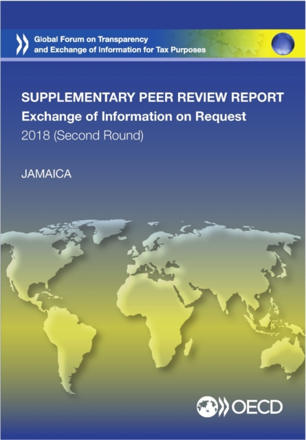 Global Forum on Transparency and Exchange of Information for Tax Purposes Peer Reviews: Jamaica 2018 (Second Round, Supplementary Report) Peer Review Report on the Exchange of Information on Request, PDF eBook