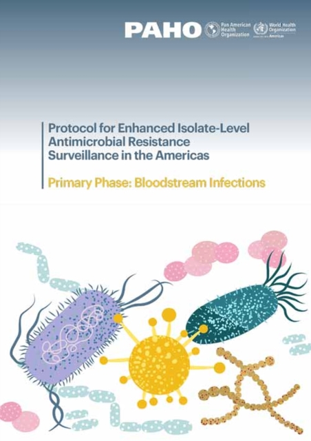 Protocol for Enhanced Isolate-Level Antimicrobial Resistance Surveillance in the Americas : Primary Phase: Bloodstream Infections, PDF eBook