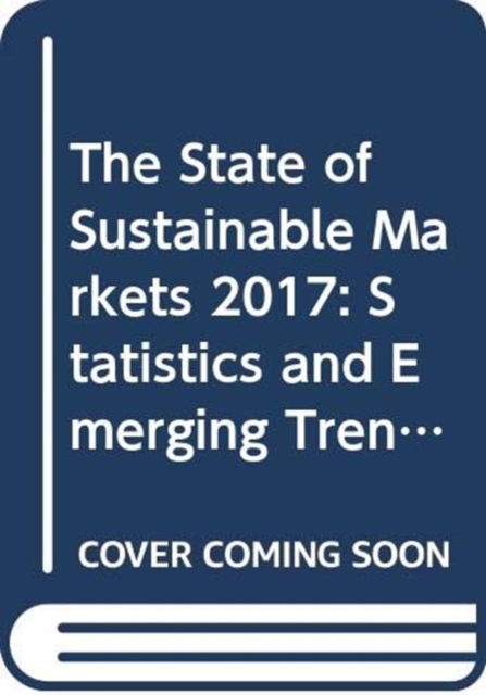 The state of sustainable markets 2017 : statistics and emerging trends, Paperback / softback Book
