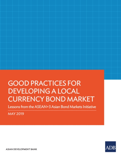 Good Practices for Developing a Local Currency Bond Market : Lessons from the ASEAN+3 Asian Bond Markets Initiative, EPUB eBook