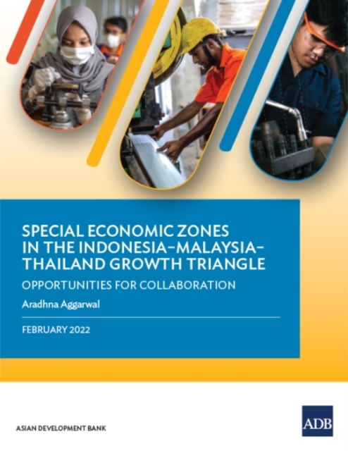 Special Economic Zones in the Indonesia-Malaysia-Thailand Growth Triangle : Opportunities for Collaboration, Paperback / softback Book