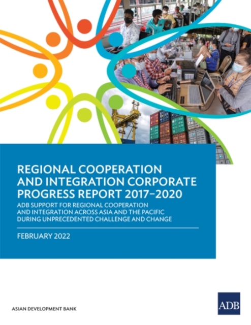 Regional Cooperation and Integration Corporate Progress Report 2017-2020 : ADB Support for Regional Cooperation and Integration across Asia and the Pacific during Unprecedented Challenge and Change, Paperback / softback Book