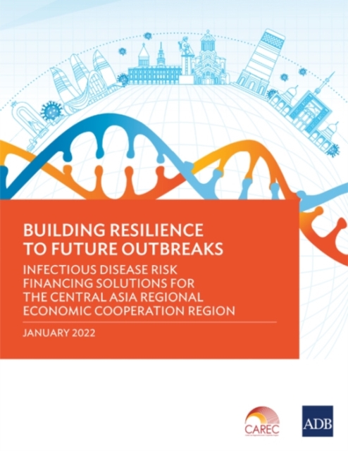 Building Resilience to Future Outbreaks : Infectious Disease Risk Financing Solutions for the Central Asia Regional Economic Cooperation Region, Paperback / softback Book