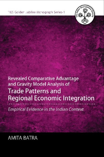 Revealed Comparative Advantage and Gravity Model Analysis of Trade Patterns and Regional Economic Integration : Empirical Evidence in the Indian Context, Paperback / softback Book