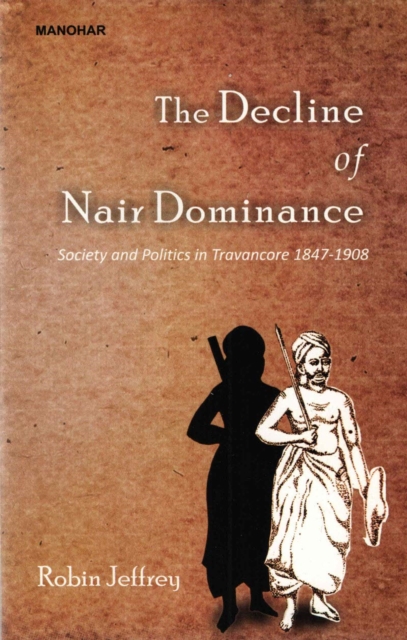 The Decline of Nair Dominance : Society and Politics in Travancore 1847-1908, Hardback Book