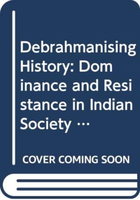 Debrahmanising History : Dominance and Resistance in Indian Society, Hardback Book
