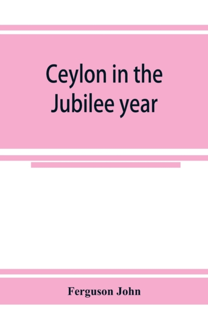 Ceylon in the Jubilee year; With An Account of the progress made since 1803, and of the present condition of its agricultural and Commercial Enterprises, Paperback / softback Book