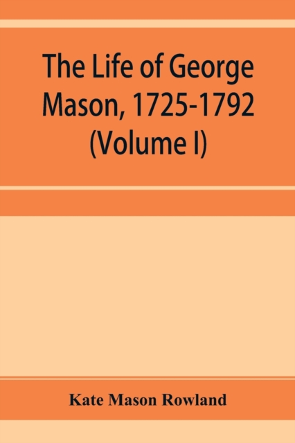 The life of George Mason, 1725-1792 (Volume I), Paperback / softback Book