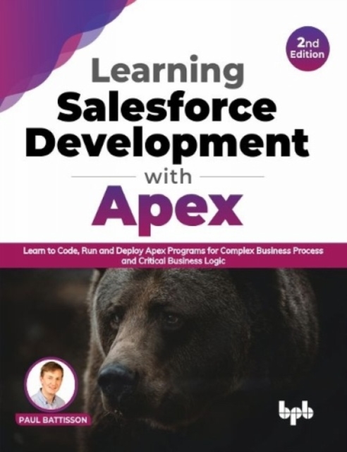 Learning Salesforce Development with Apex : Learn to Code, Run and Deploy Apex Programs for Complex Business Process and Critical Business Logic, Paperback / softback Book