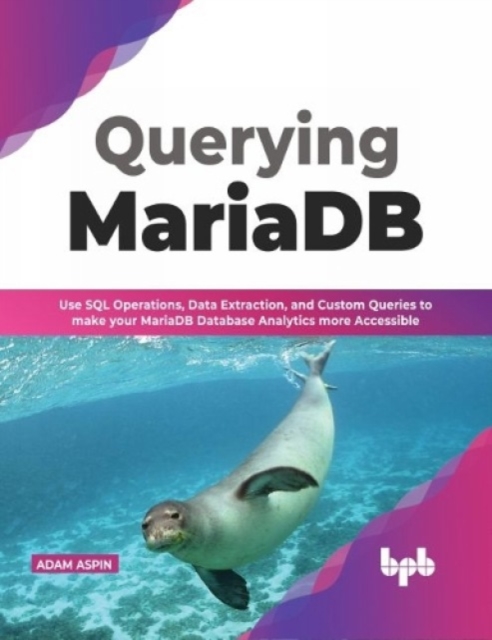 Querying MariaDB : Use SQL Operations, Data Extraction, and Custom Queries to Make your MariaDB Database Analytics more Accessible, Paperback / softback Book