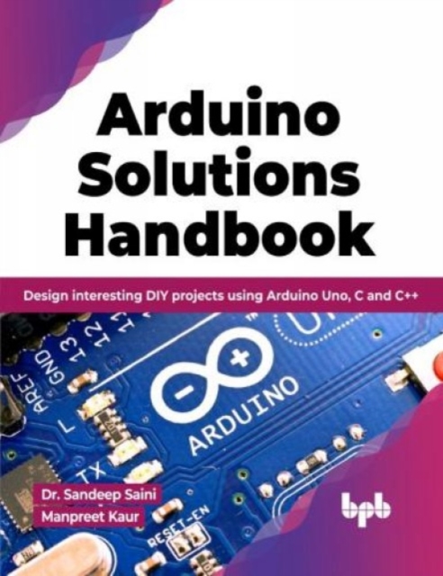 Arduino Solutions Handbook : Design interesting DIY projects using Arduino Uno, C and C++, Paperback / softback Book