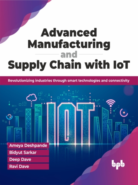 Advanced Manufacturing and Supply Chain with IoT : Revolutionizing industries through smart technologies and connectivity, Paperback / softback Book