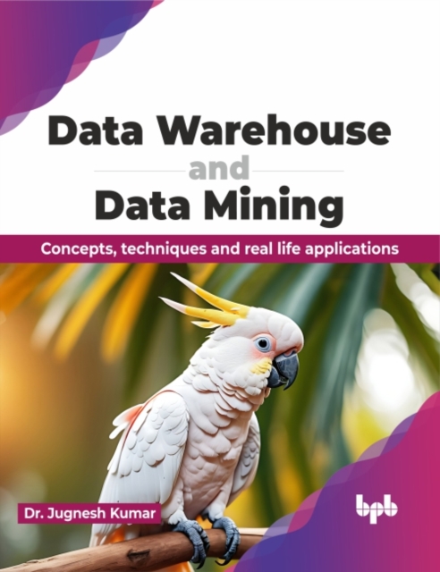 Data Warehouse and Data Mining : Concepts, techniques and real life applications, Paperback / softback Book