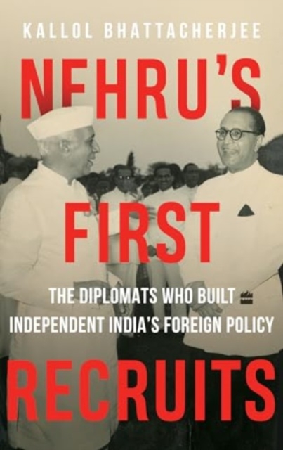 Nehru's First Recruits : The Diplomats Who Built Independent India's Foreign Policy, Hardback Book