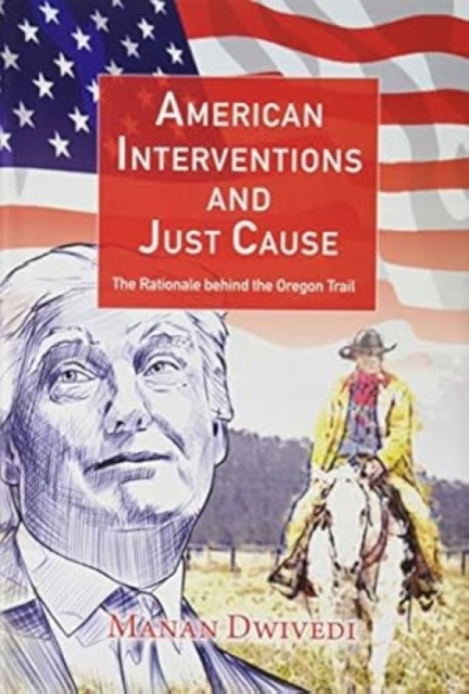 American Interventions and Just Cause : The Rationale behind the Oregon Trail, Hardback Book