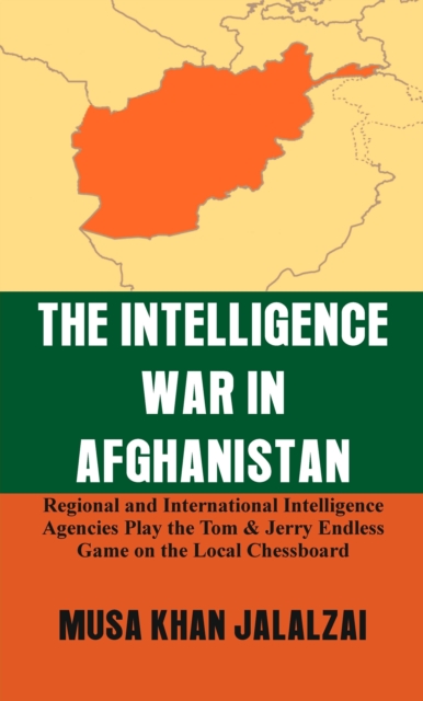 The Intelligence War in Afghanistan : Regional and International Intelligence Agencies Play the Tom & Jerry Endless Game on the Local Chessboard, Hardback Book