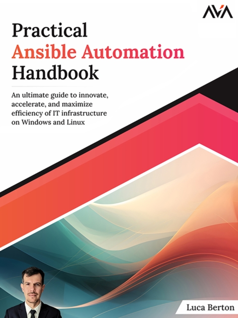 Practical Ansible Automation Handbook: An Ultimate Guide To Innovate, Accelerate, And Maximize Efficiency Of It Infrastructure On Windows And Linux, EPUB eBook