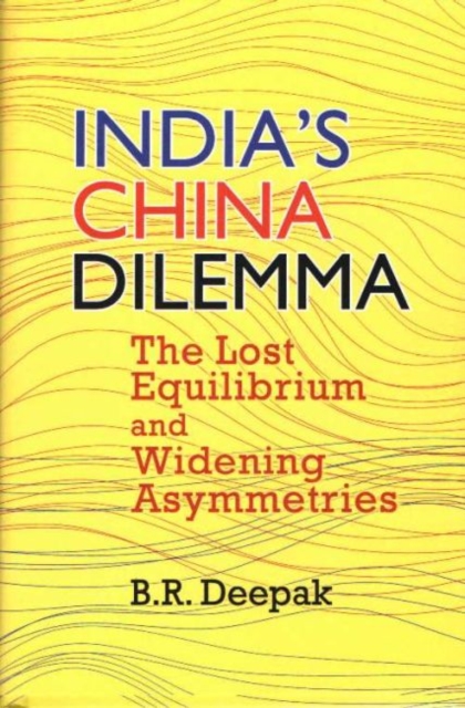 India's China Dilemma : The Lost Equilibrium and Widening Asymmetries, Hardback Book