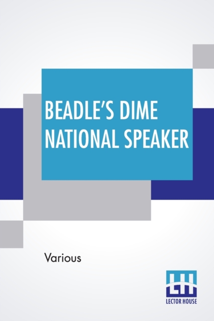 Beadle's Dime National Speaker : Embodying Gems Of Oratory And Wit, Particularly Adapted To American Schools And Firesides. Revised And Enlarged Edition. (Speaker Series, Number 2.), Paperback / softback Book