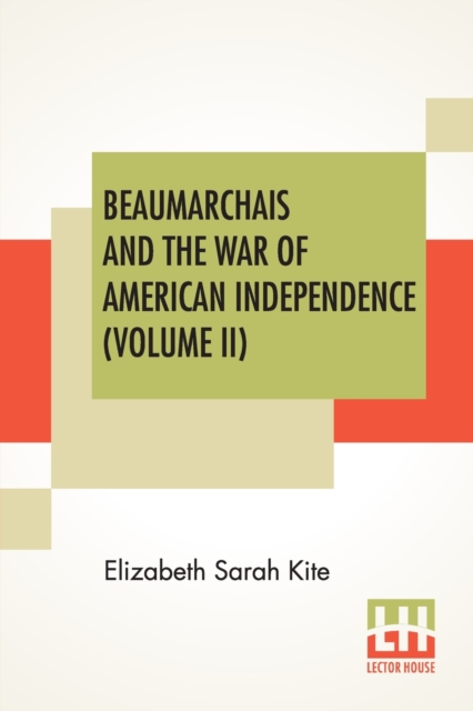 Beaumarchais And The War Of American Independence (Volume II) : With A Foreword By James M. Beck (In Two Volumes, Vol. II.), Paperback / softback Book