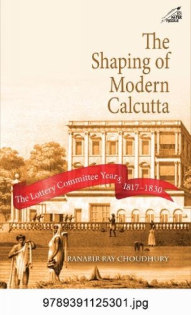 The Shaping of Modern Calcutta : The Lottery Committee Years 1817-1830, Hardback Book