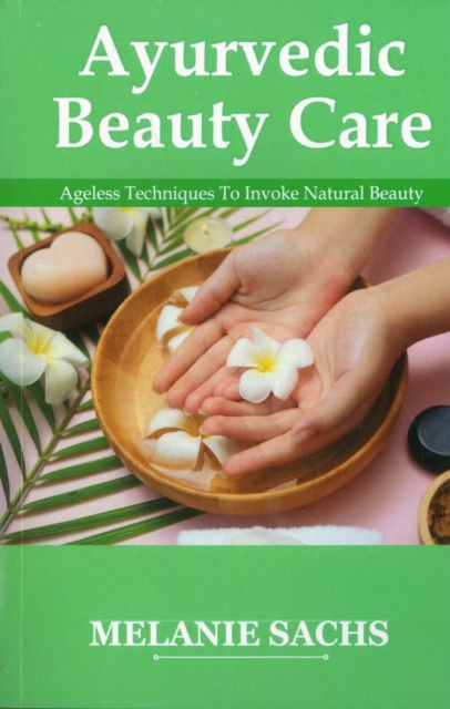 Ayurvedic Beauty Care : Ageless Techniques To Invoke Natural Beauty, Paperback / softback Book