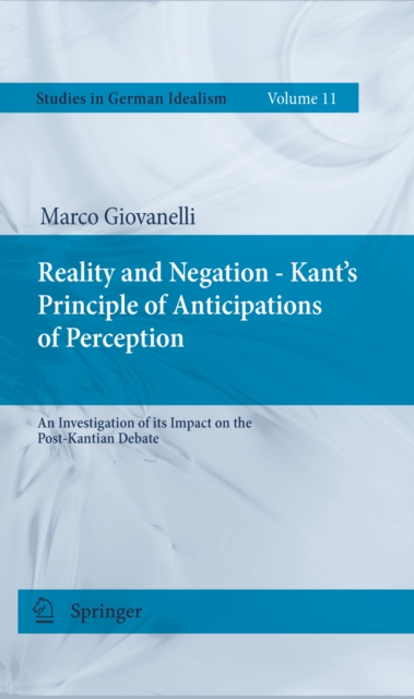 Reality and Negation - Kant's Principle of Anticipations of Perception : An Investigation of its Impact on the Post-Kantian Debate, PDF eBook