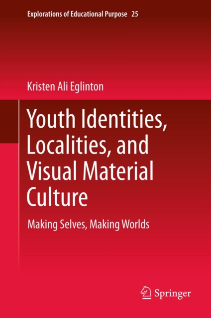 Youth Identities, Localities, and Visual Material Culture : Making Selves, Making Worlds, PDF eBook