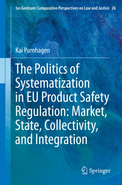 The Politics of Systematization in EU Product Safety Regulation: Market, State, Collectivity, and Integration, PDF eBook