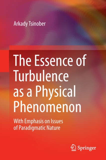 The Essence of Turbulence as a Physical Phenomenon : With Emphasis on Issues of Paradigmatic Nature, PDF eBook