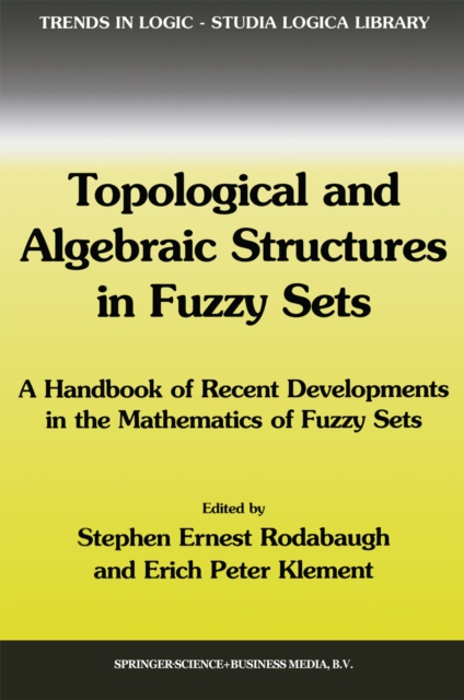 Topological and Algebraic Structures in Fuzzy Sets : A Handbook of Recent Developments in the Mathematics of Fuzzy Sets, PDF eBook