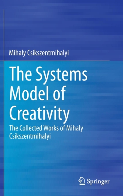 The Systems Model of Creativity : The Collected Works of Mihaly Csikszentmihalyi, Hardback Book