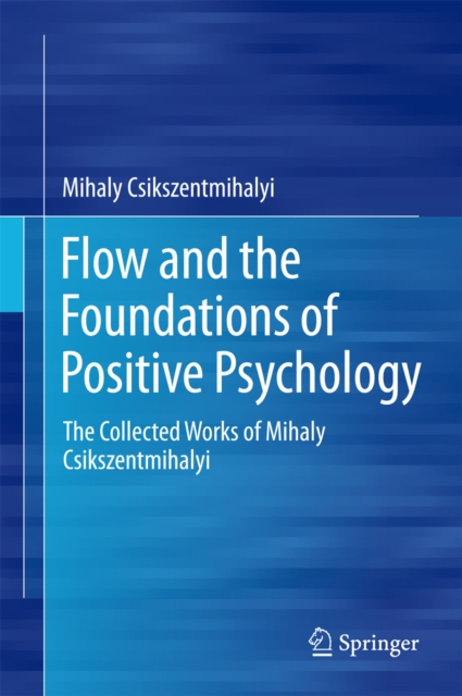 Flow and the Foundations of Positive Psychology : The Collected Works of Mihaly Csikszentmihalyi, PDF eBook