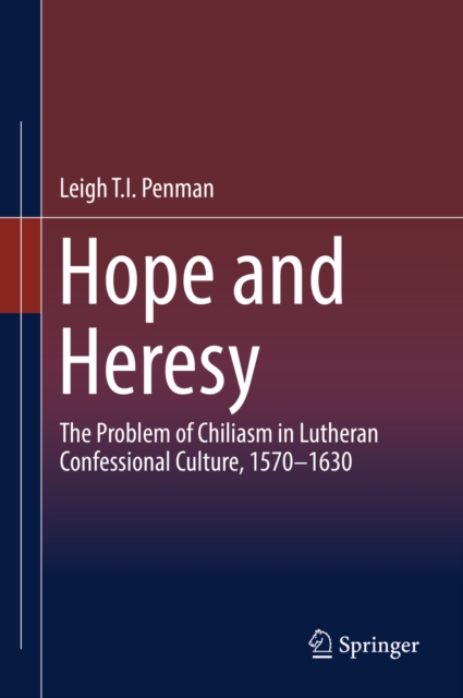 Hope and Heresy : The Problem of Chiliasm in Lutheran Confessional Culture, 1570-1630, EPUB eBook