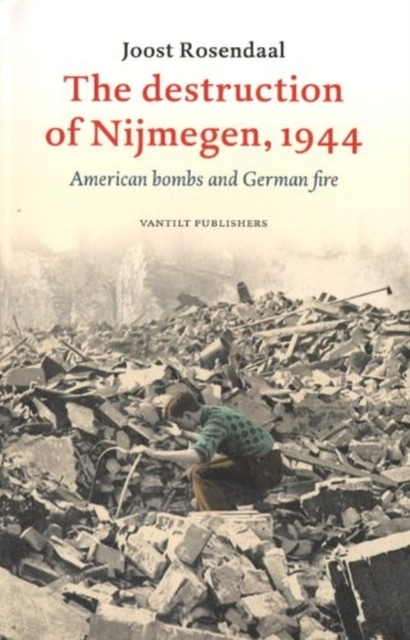 The Destruction of Nijmegen, 1944 : American Bombs and German Fire, Paperback / softback Book