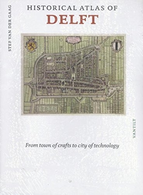 Historical atlas of Delft : From Town of Crafts to City of Technology, Hardback Book