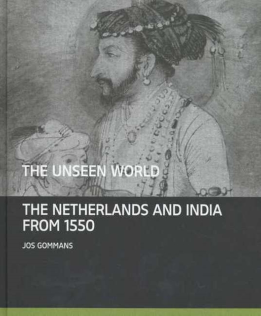 The Unseen World : The Netherlands and India From 1550, Hardback Book