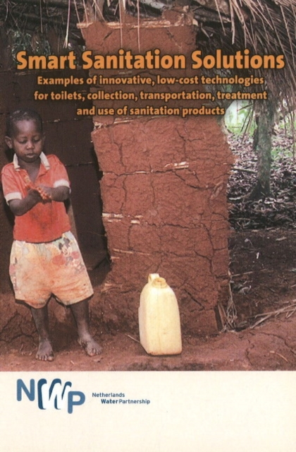 Smart Sanitation Solutions : Examples of Innovative, Low-Cost Technologies for Toilets, Collection, Transportation, Treatment & Use of Sanitation Products, Paperback / softback Book