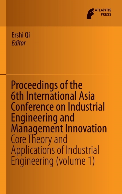 Proceedings of the 6th International Asia Conference on Industrial Engineering and Management Innovation : Core Theory and Applications of Industrial Engineering (volume 1), Hardback Book