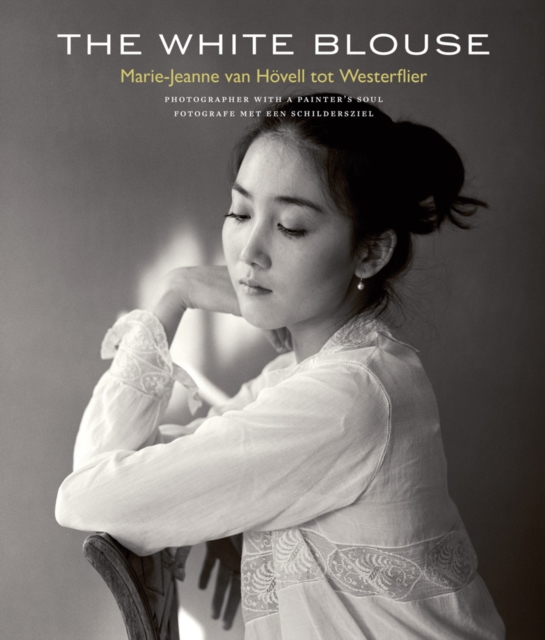 The White Blouse : Marie-Jeanne van Hoevell tot Westerflier - Photographer with a Painter's Soul, Hardback Book