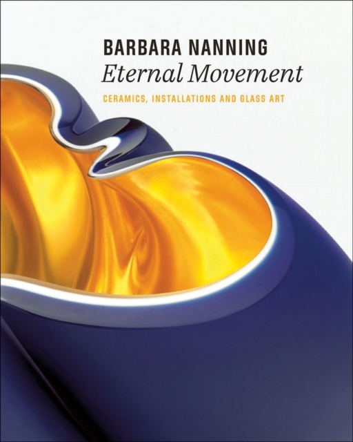 Barbara Nanning - Eternal Movement : Ceramics, Installations and Glass Art, Hardback Book
