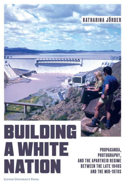 Building a White Nation : Propaganda, Photography, and the Apartheid Regime Between the Late 1940s and the Mid-1970s, Paperback / softback Book