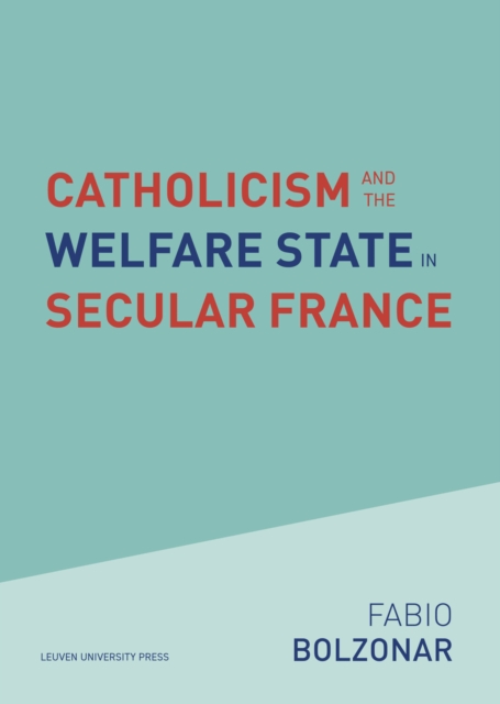 Catholicism and the Welfare State in Secular France : Continuities and Changes in the Catholic Mobilizations in the Social Policy Domain (1940-2017), Paperback / softback Book