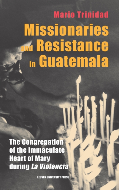 Missionaries and Resistance in Guatemala : The Congregation of the Immaculate Heart of Mary during 'La Violencia', Hardback Book