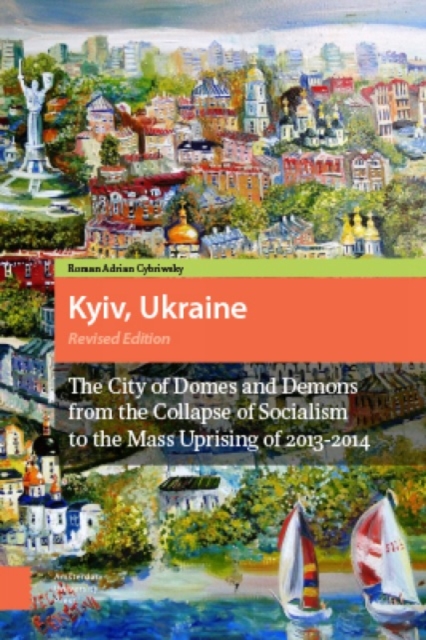 Kyiv, Ukraine - Revised Edition : The City of Domes and Demons from the Collapse of Socialism to the Mass Uprising of 2013-2014, Paperback / softback Book