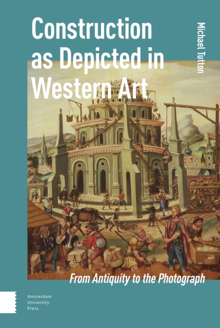 Construction as Depicted in Western Art : From Antiquity to the Photograph, Hardback Book